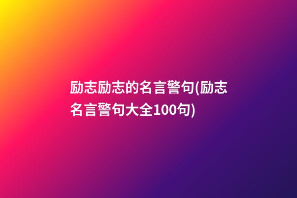 励志励志的名言警句(励志名言警句大全100句)