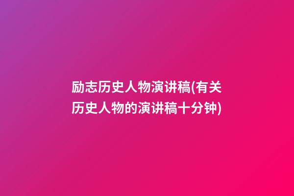 励志历史人物演讲稿(有关历史人物的演讲稿十分钟)