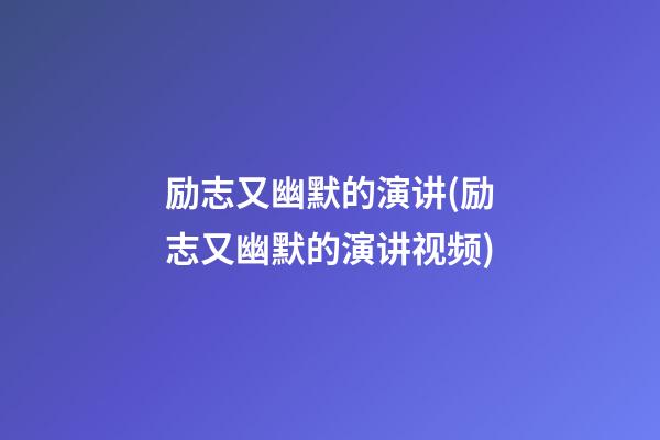 励志又幽默的演讲(励志又幽默的演讲视频)