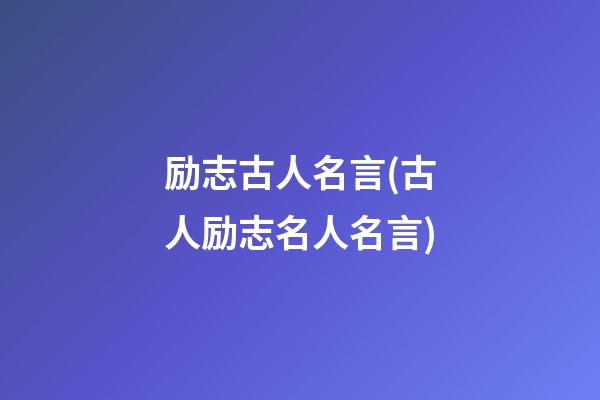 励志古人名言(古人励志名人名言)