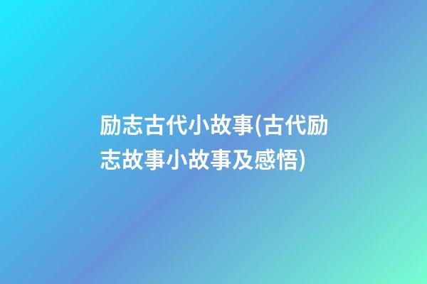 励志古代小故事(古代励志故事小故事及感悟)