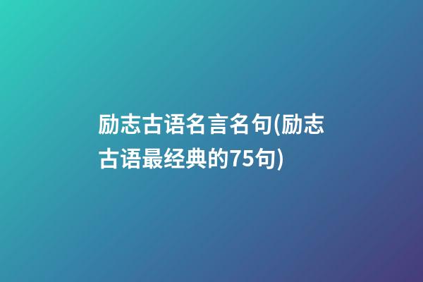 励志古语名言名句(励志古语最经典的75句)