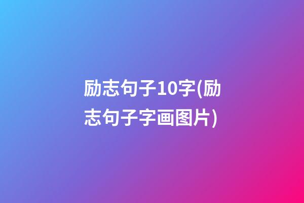 励志句子10字(励志句子字画图片)