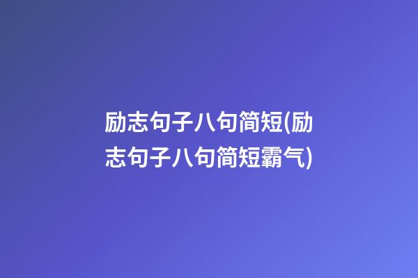 励志句子八句简短(励志句子八句简短霸气)