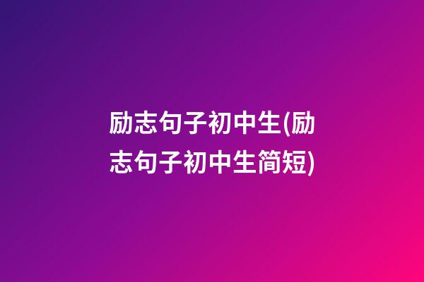 励志句子初中生(励志句子初中生简短)