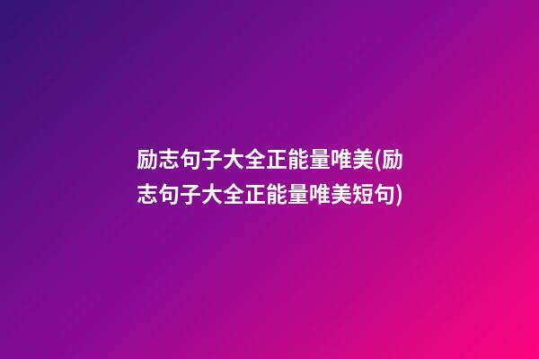 励志句子大全正能量唯美(励志句子大全正能量唯美短句)