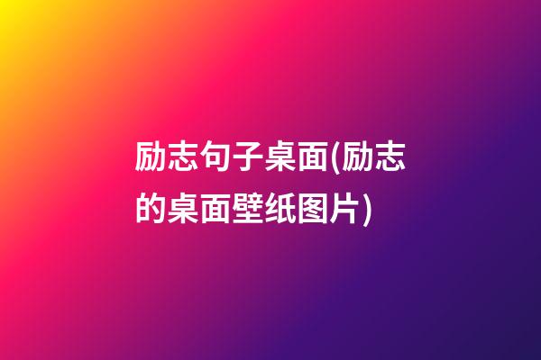 励志句子桌面(励志的桌面壁纸图片)