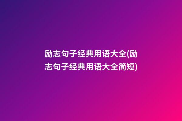 励志句子经典用语大全(励志句子经典用语大全简短)