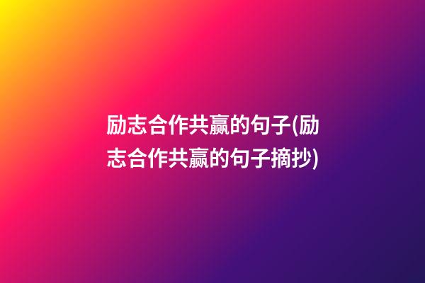 励志合作共赢的句子(励志合作共赢的句子摘抄)