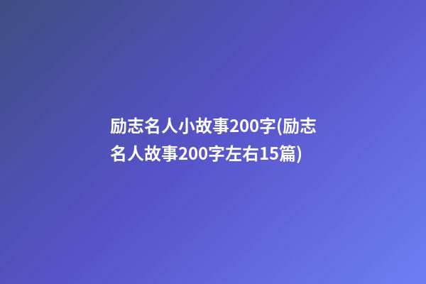 励志名人小故事200字(励志名人故事200字左右15篇)