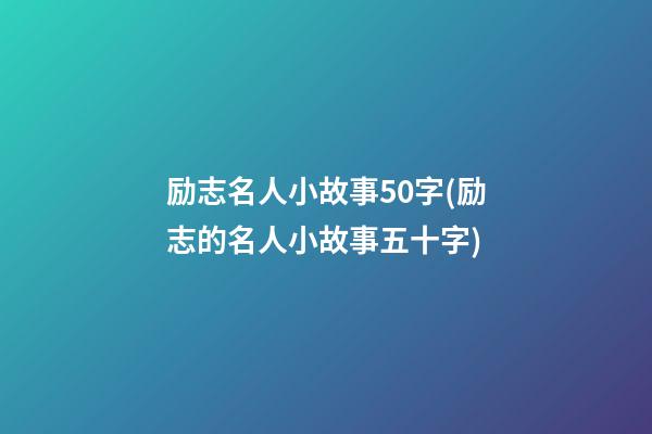 励志名人小故事50字(励志的名人小故事五十字)