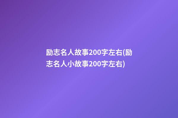 励志名人故事200字左右(励志名人小故事200字左右)