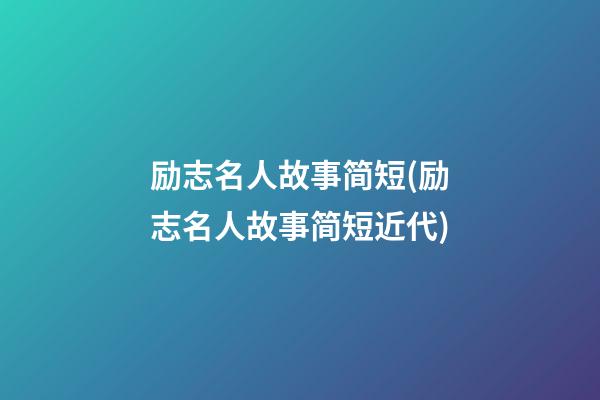 励志名人故事简短(励志名人故事简短近代)