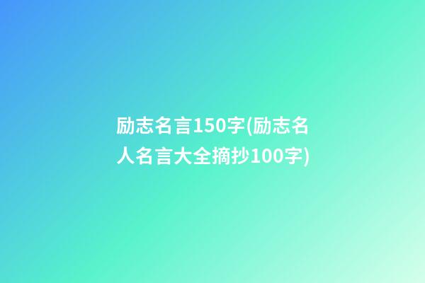 励志名言150字(励志名人名言大全摘抄100字)