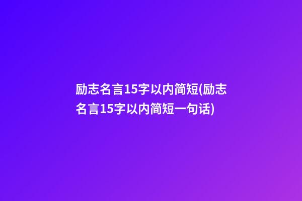 励志名言15字以内简短(励志名言15字以内简短一句话)