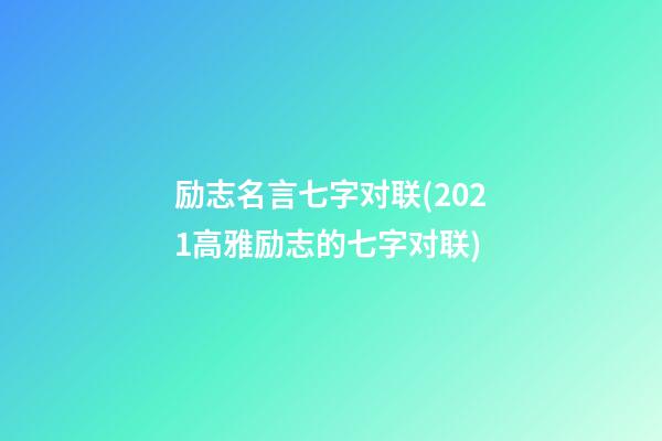 励志名言七字对联(2021高雅励志的七字对联)