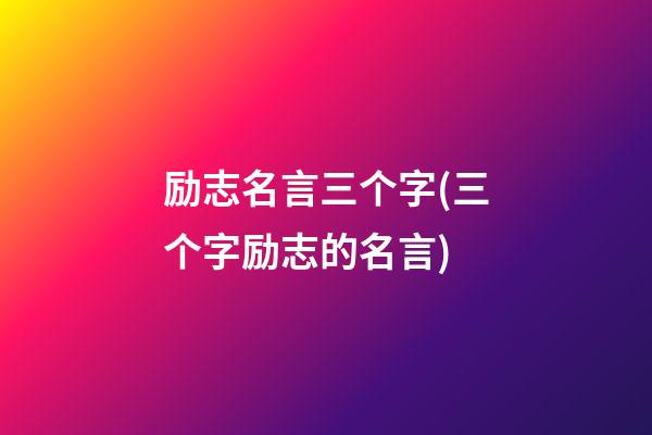 励志名言三个字(三个字励志的名言)