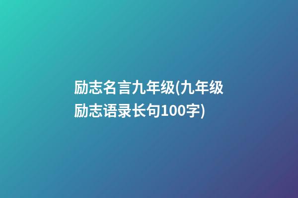 励志名言九年级(九年级励志语录长句100字)