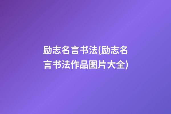 励志名言书法(励志名言书法作品图片大全)