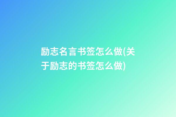 励志名言书签怎么做(关于励志的书签怎么做)