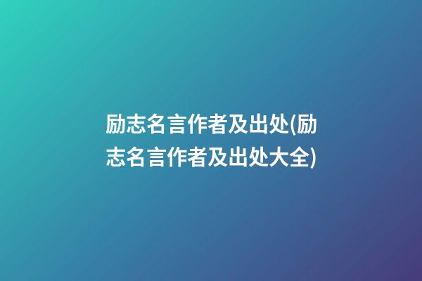 励志名言作者及出处(励志名言作者及出处大全)