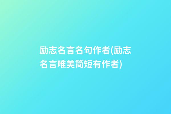 励志名言名句作者(励志名言唯美简短有作者)