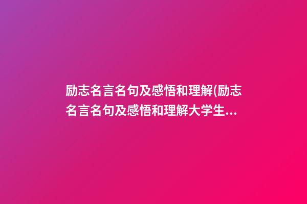 励志名言名句及感悟和理解(励志名言名句及感悟和理解大学生)