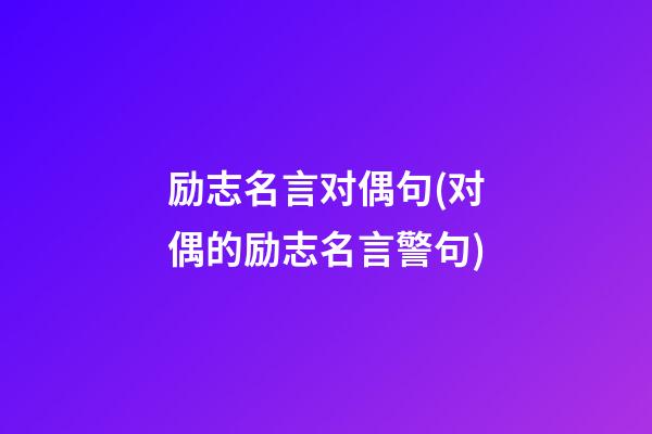 励志名言对偶句(对偶的励志名言警句)