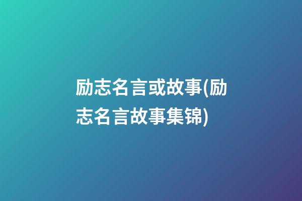 励志名言或故事(励志名言故事集锦)