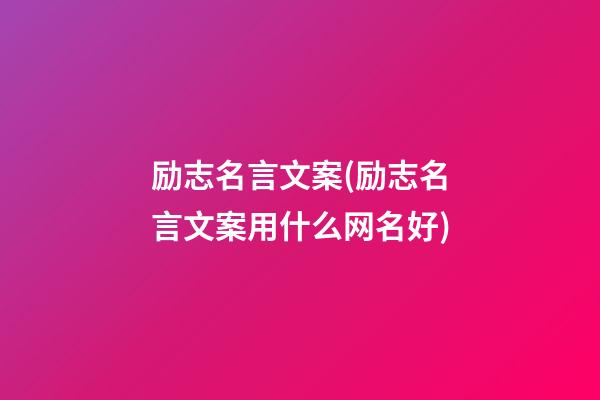 励志名言文案(励志名言文案用什么网名好)