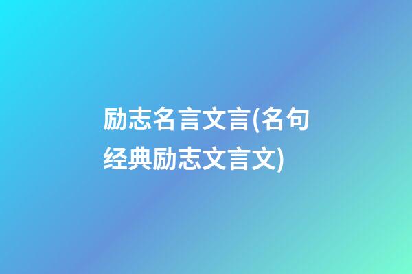 励志名言文言(名句经典励志文言文)