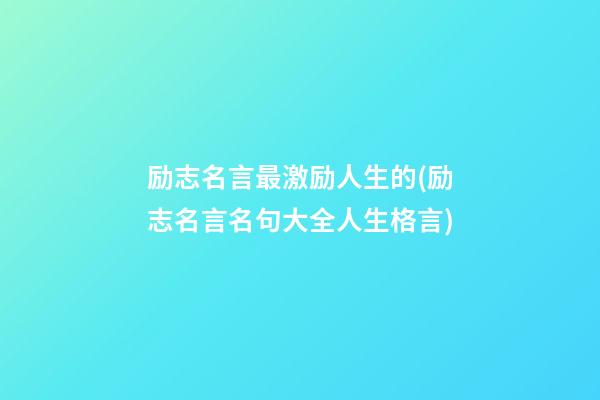 励志名言最激励人生的(励志名言名句大全人生格言)