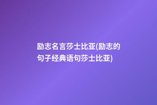 励志名言莎士比亚(励志的句子经典语句莎士比亚)