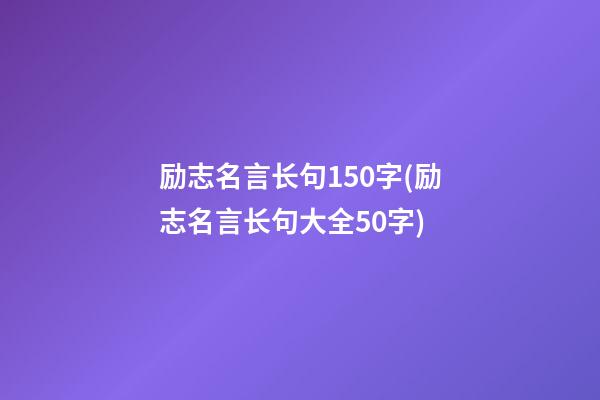 励志名言长句150字(励志名言长句大全50字)