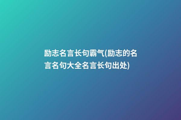 励志名言长句霸气(励志的名言名句大全名言长句出处)