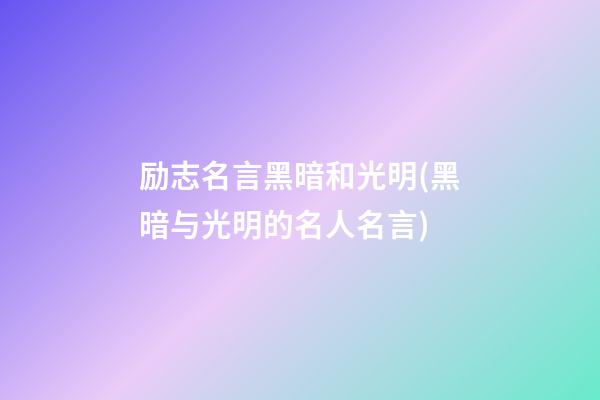 励志名言黑暗和光明(黑暗与光明的名人名言)