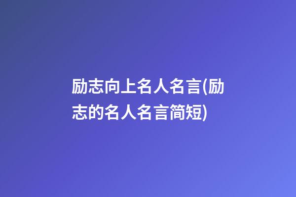 励志向上名人名言(励志的名人名言简短)