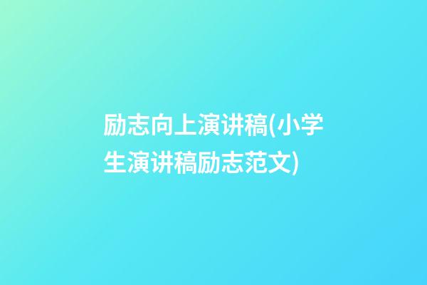 励志向上演讲稿(小学生演讲稿励志范文)