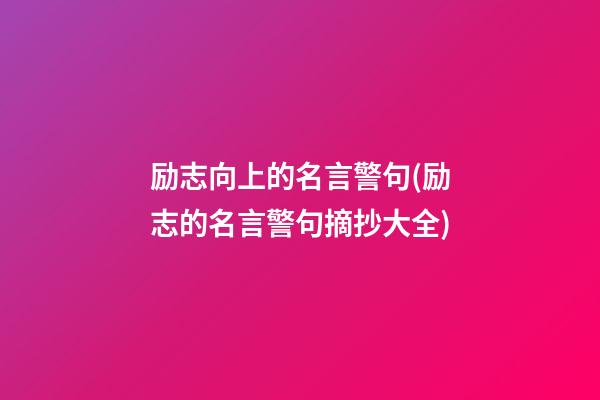 励志向上的名言警句(励志的名言警句摘抄大全)