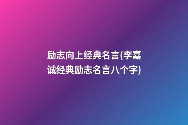 励志向上经典名言(李嘉诚经典励志名言八个字)