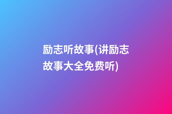 励志听故事(讲励志故事大全免费听)