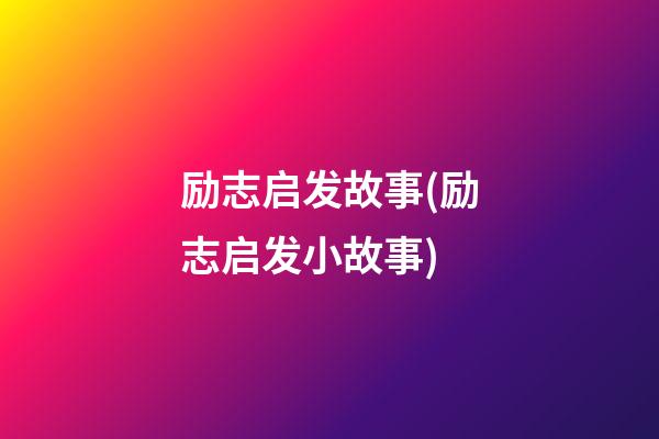 励志启发故事(励志启发小故事)