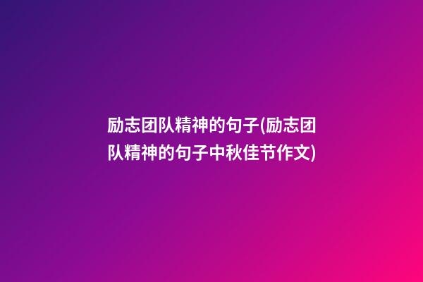 励志团队精神的句子(励志团队精神的句子中秋佳节作文)