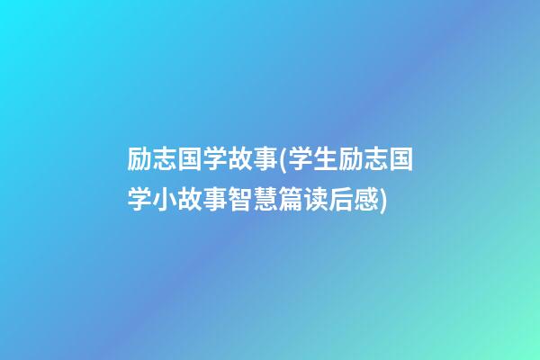 励志国学故事(学生励志国学小故事智慧篇读后感)