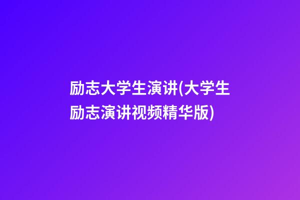 励志大学生演讲(大学生励志演讲视频精华版)