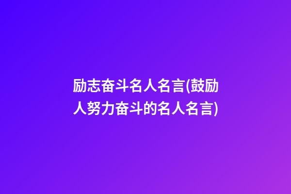 励志奋斗名人名言(鼓励人努力奋斗的名人名言)