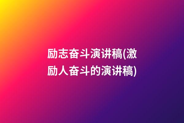 励志奋斗演讲稿(激励人奋斗的演讲稿)