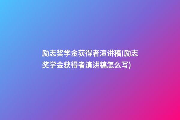 励志奖学金获得者演讲稿(励志奖学金获得者演讲稿怎么写)