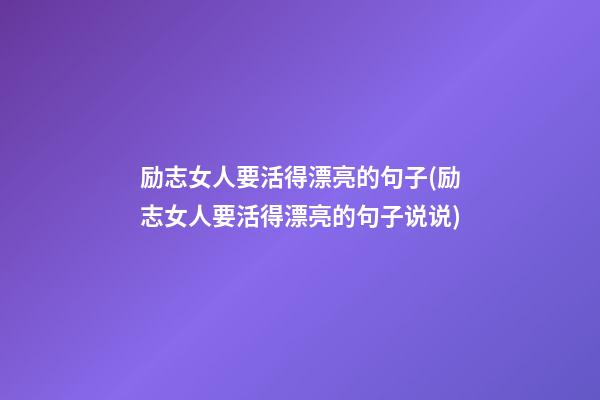 励志女人要活得漂亮的句子(励志女人要活得漂亮的句子说说)