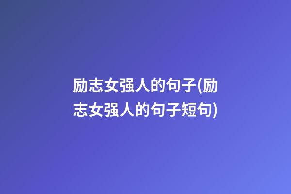 励志女强人的句子(励志女强人的句子短句)